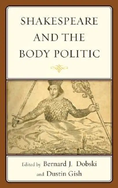 Shakespeare and the Body Politic by Bernard J. Dobski, Dustin A. Gish, Joseph Alulis