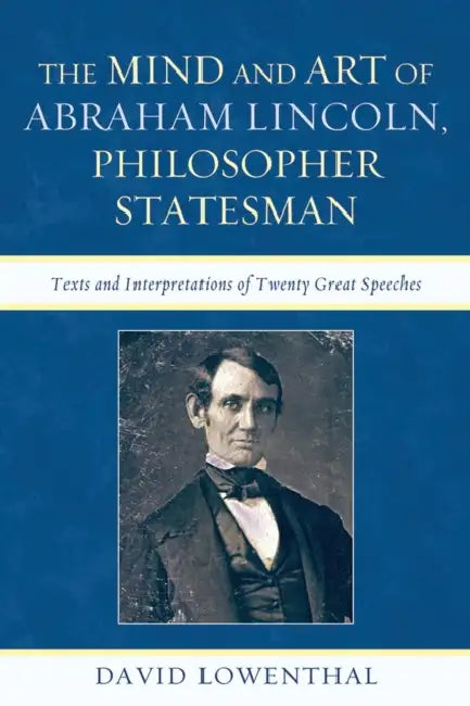 Mind and Art of Abraham Lincoln, Philosopher Statesman: Texts and Interpretations of Twenty Great Speeches by David Lowenthal