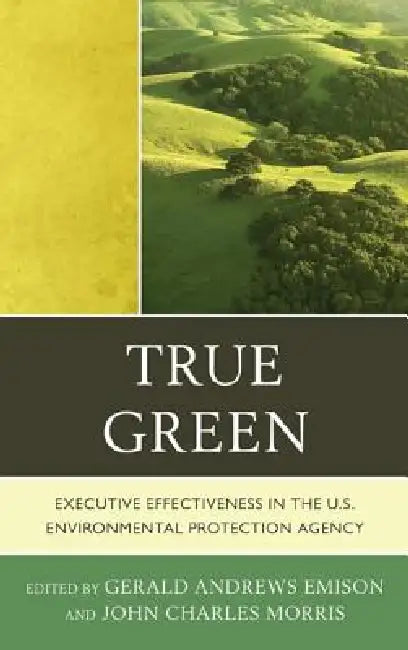True Green: Executive Effectiveness in the U.S. Environmental Protection Agency by Gerald Andrews Emison, John C. Morris, Lee M. Thomas