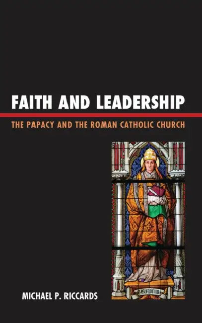 Faith and Leadership: The Papacy and the Roman Catholic Church by Michael P. Riccards