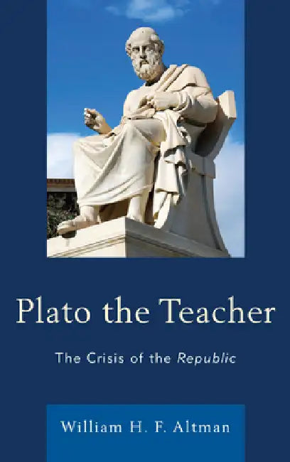 Plato the Teacher: The Crisis of the Republic by William H. F. Altman