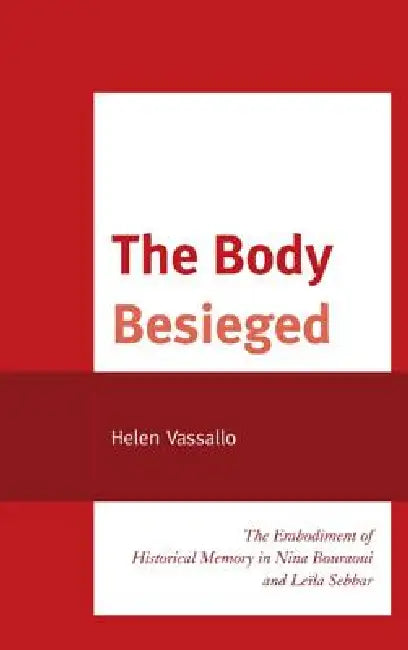 The Body Besieged: The Embodiment of Historical Memory in Nina Bouraoui and Leïla Sebbar by Helen Vassallo