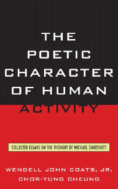 Poetic Character of Human Activity: Collected Essays on the Thought of Michael Oakeshott by Wendell John Coats Jr, Chor-Yung Cheung