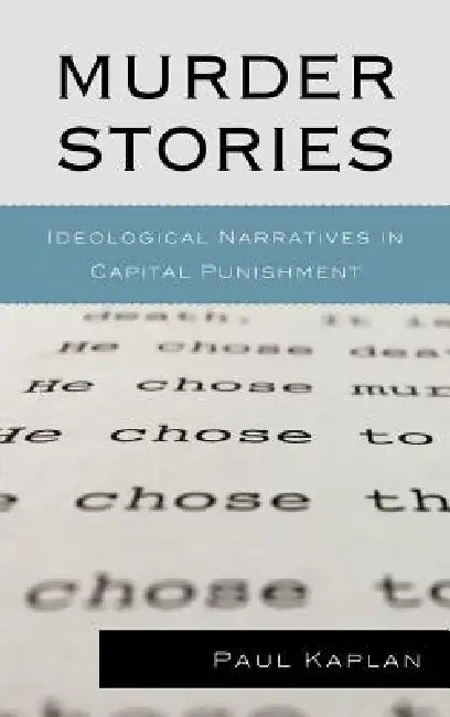 Murder Stories: Ideological Narratives in Capital Punishment by Paul Kaplan