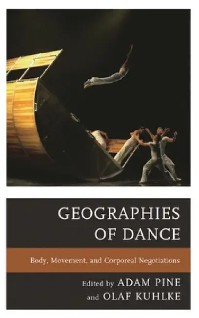 Geographies of Dance: Body, Movement, and Corporeal Negotiations by Adam M. Pine, Olaf Kuhlke, Frances Bronet