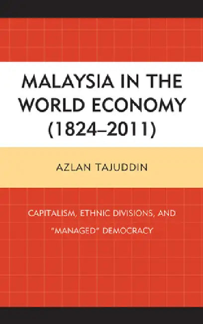 Malaysia in the World Economy (1824-2011): Capitalism, Ethnic Divisions, and "Managed" Democracy by Azlan Tajuddin