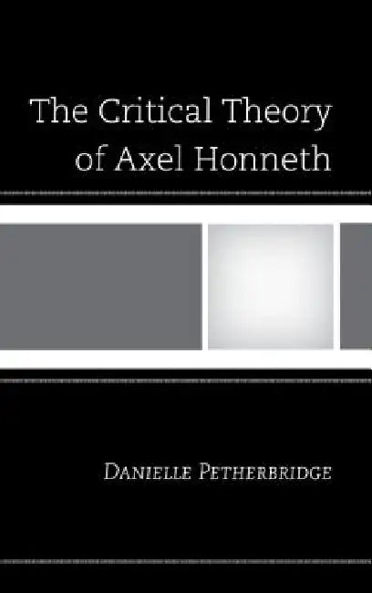 Critical Theory of Axel Honneth by Danielle Petherbridge