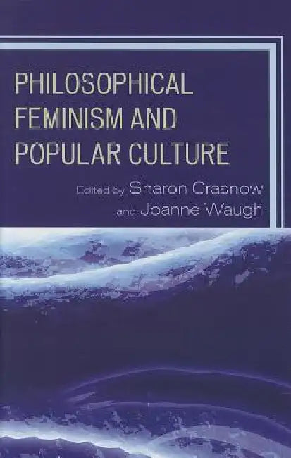 Philosophical Feminism and Popular Culture by Sharon Crasnow, Joanne Waugh, Kelly Oliver
