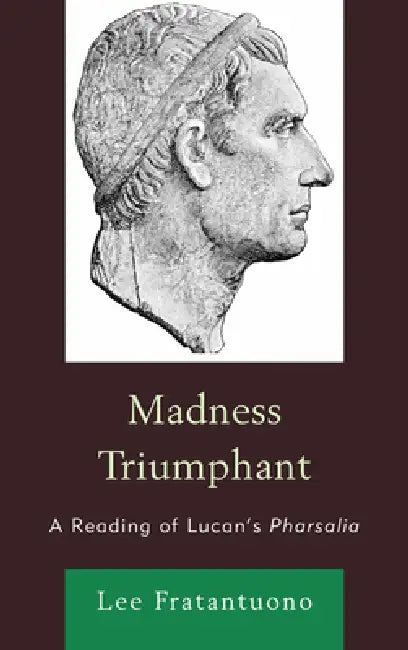 Madness Triumphant: A Reading of Lucan's Pharsalia by Lee Fratantuono 2