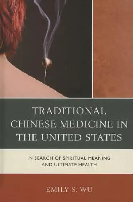 Traditional Chinese Medicine in the United States: In Search of Spiritual Meaning and Ultimate Health by Emily S. Wu