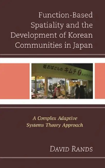 Function-Based Spatiality and the Development of Korean Communities in Japan: A Complex Adaptive Systems Theory Approach by David Rands
