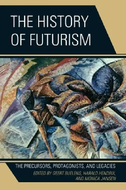 The History of Futurism: The Precursors, Protagonists, and Legacies by Walter L. Adamson, Günter Berghaus, Monica Biasiolo