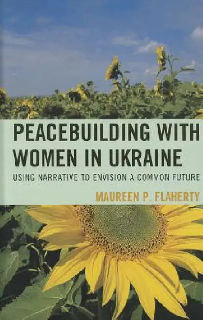 Peacebuilding with Women in Ukraine: Using Narrative to Envision a Common Future by Maureen Flaherty