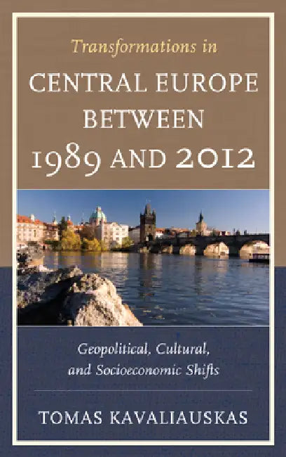 Transformations in Central Europe between 1989 and 2012: Geopolitical, Cultural, and Socioeconomic Shifts by Tomas Kavaliauskas