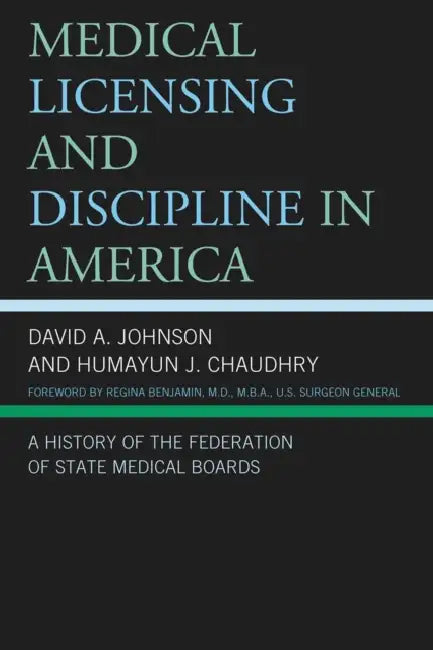 Medical Licensing and Discipline in America: A History of the Federation of State Medical Boards by David A. Johnson, Humayun J. Chaudhry