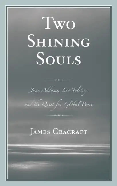 Two Shining Souls: Jane Addams, Leo Tolstoy, and the Quest for Global Peace by James Cracraft