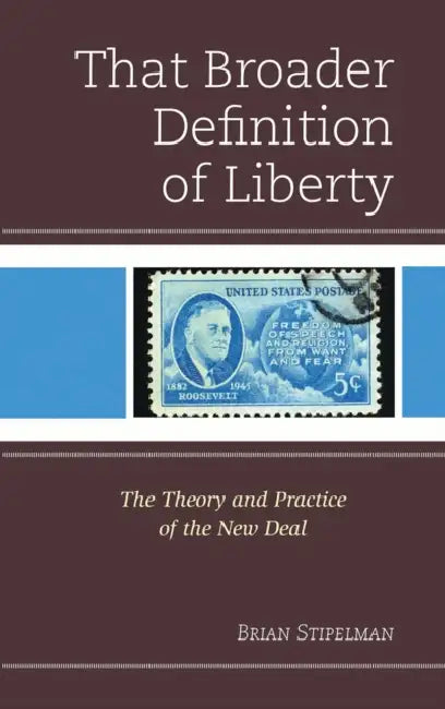 That Broader Definition of Liberty: The Theory and Practice of the New Deal by Brian Stipelman