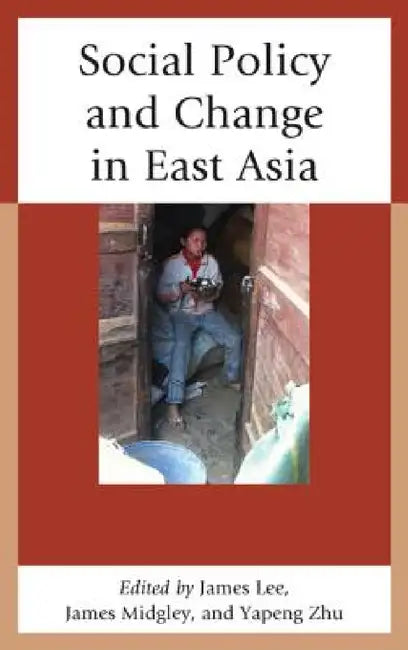 Social Policy and Change in East Asia by James Lee, James Midgley, Yapeng Zhu