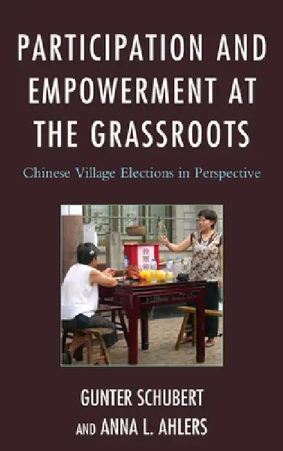 Participation and Empowerment at the Grassroots: Chinese Village Elections in Perspective by Gunter Schubert, Anna L. Ahlers