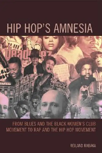 Hip Hop's Amnesia: From Blues and the Black Women's Club Movement to Rap and the Hip Hop Movement by Reiland Rabaka