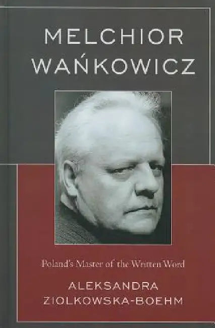 Melchior Wankowicz: Poland's Master of the Written Word by Aleksandra Ziólkowska-Boehm