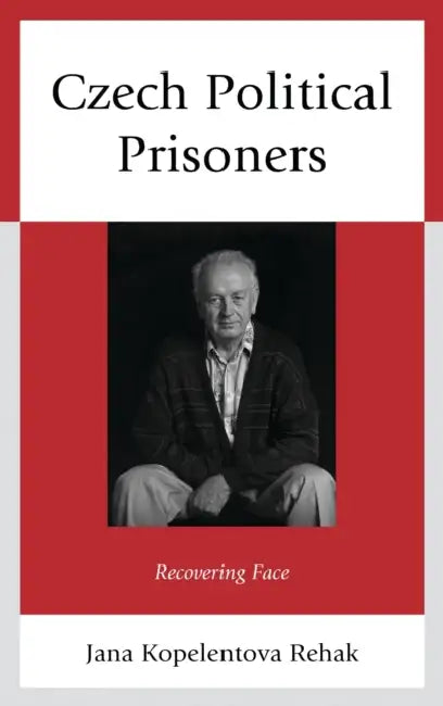 Czech Political Prisoners: Recovering Face by Jana Kopelentova Rehak