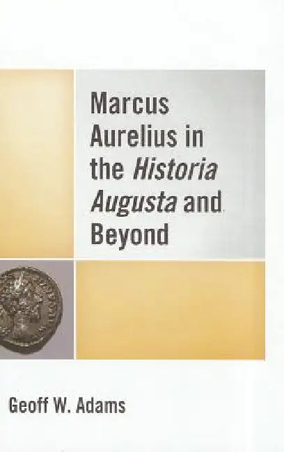 Marcus Aurelius in the Historia Augusta and Beyond by Geoff W. Adams