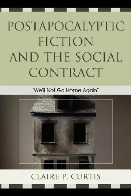 Postapocalyptic Fiction and the Social Contract: We'll Not Go Home Again by Claire P. Curtis