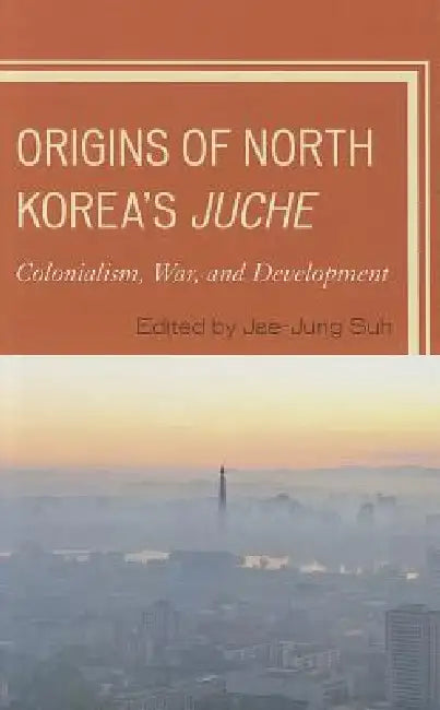 Origins of North Korea's Juche: Colonialism, War, and Development by Jae-Jung Suh