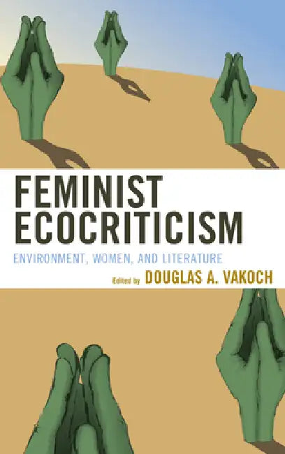 Feminist Ecocriticism: Environment, Women, and Literature by Douglas A. Vakoch, Vicky L. Adams, Marnie M. Sullivan