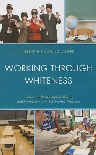 Working through Whiteness: Examining White Racial Identity and Profession with Pre-service Teachers by Kenneth J. Fasching-Varner, Adrienne D. Dixson, Roland W. Mitchell
