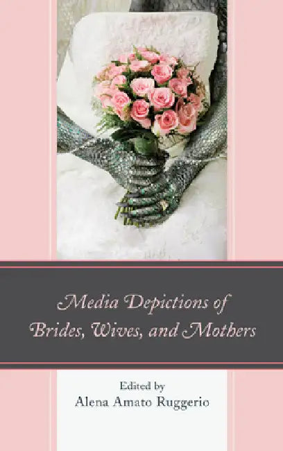 Media Depictions of Brides, Wives, and Mothers by Alena Amato Ruggerio, Ann E. Burnette, Mary Frances Casper