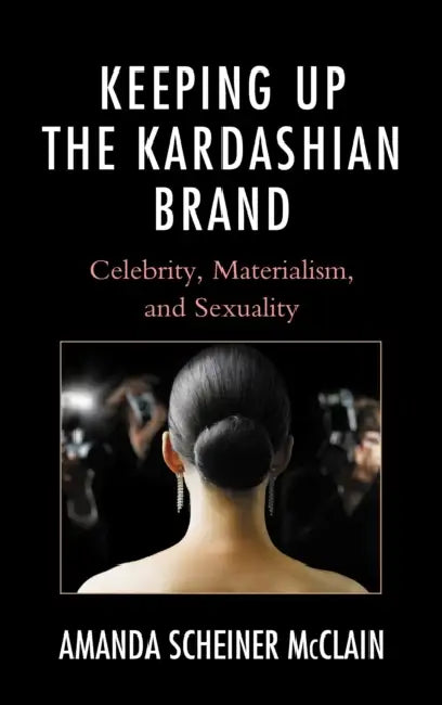 Keeping Up the Kardashian Brand: Celebrity, Materialism, and Sexuality by Amanda Scheiner McClain