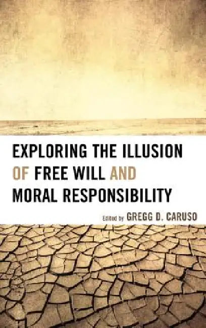 Exploring the Illusion of Free Will and Moral Responsibility by Gregg D. Caruso, Susan Blackmore, Thomas W. Clark