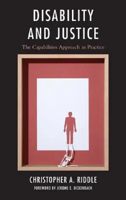Disability and Justice: The Capabilities Approach in Practice by Christopher A. Riddle, Jerome E. Bickenbach