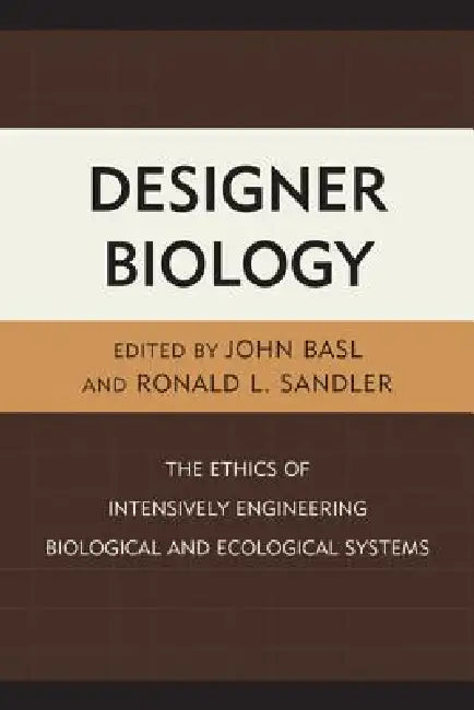 Designer Biology: The Ethics of Intensively Engineering Biological and Ecological Systems by Ronald L. Sandler, John Basl, Immaculada De Melo Martin