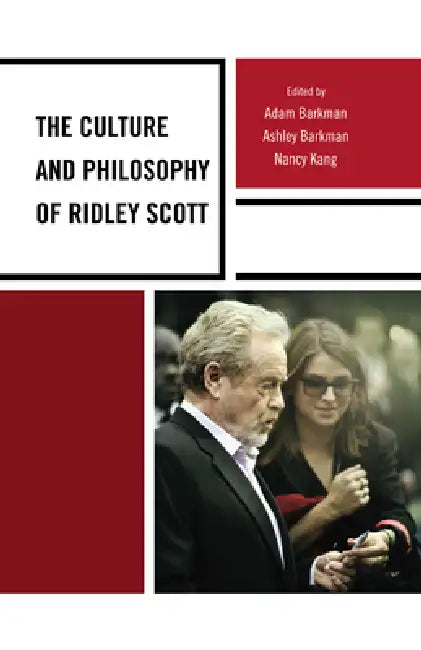 Culture and Philosophy of Ridley Scott by Adam Barkman, Ashley Barkman, Nancy Kang