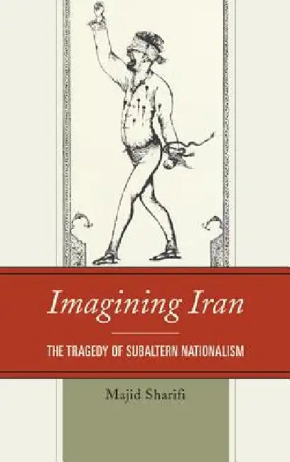 Imagining Iran: The Tragedy of Subaltern Nationalism by Majid Sharifi