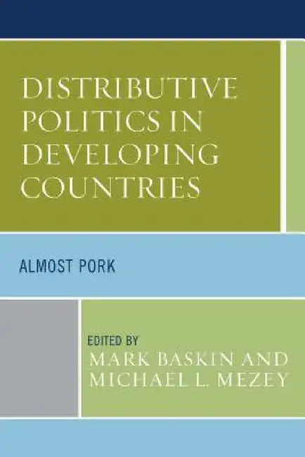 Distributive Politics in Developing Countries: Almost Pork by Mark Baskin, Michael L. Mezey, Joel D. Barkan
