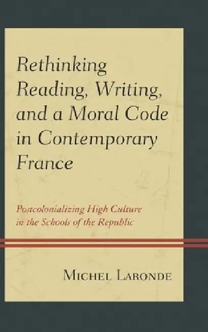 Rethinking Reading, Writing, and a Moral Code in Contemporary France: Postcolonializing High Culture in the Schools of the Republic by Michel Laronde