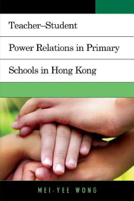 Teacher-Student Power Relations in Primary Schools in Hong Kong by Mei-Yee Wong