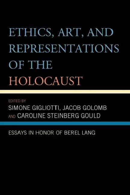 Ethics, Art, and Representations of the Holocaust: Essays in Honor of Berel Lang by Simone Gigliotti, Jacob Golomb, Caroline Steinberg Gould
