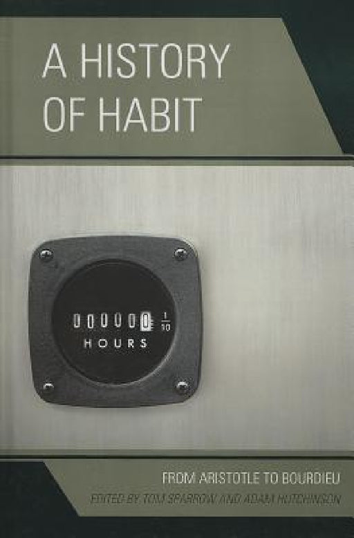 History of Habit: From Aristotle to Bourdieu by Tom Sparrow, Adam Hutchinson, Jeffrey Bell