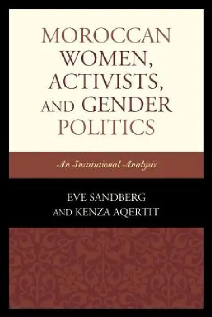 Moroccan Women, Activists, and Gender Politics: An Institutional Analysis by Eve Sandberg, Kenza Aqertit