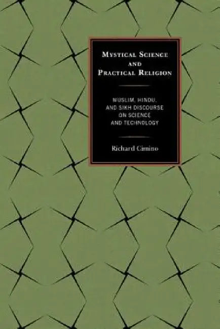 Mystical Science and Practical Religion: Muslim, Hindu, and Sikh Discourse on Science and Technology by Richard Cimino