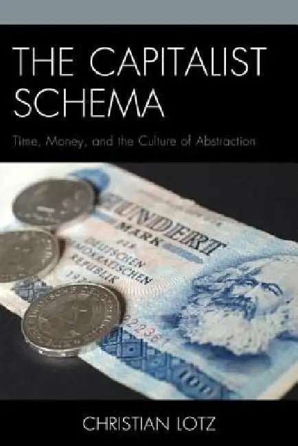 Capitalist Schema: Time, Money, and the Culture of Abstraction by Christian Lotz