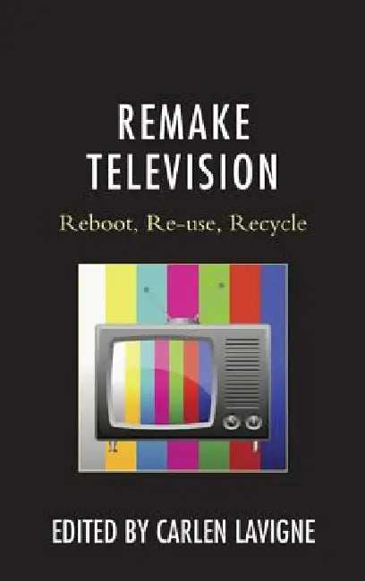 Remake Television: Reboot, Re-use, Recycle by Carlen LaVigne, William Proctor, Steven Gil