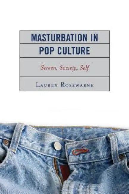 Masturbation in Pop Culture: Screen, Society, Self by Lauren Rosewarne