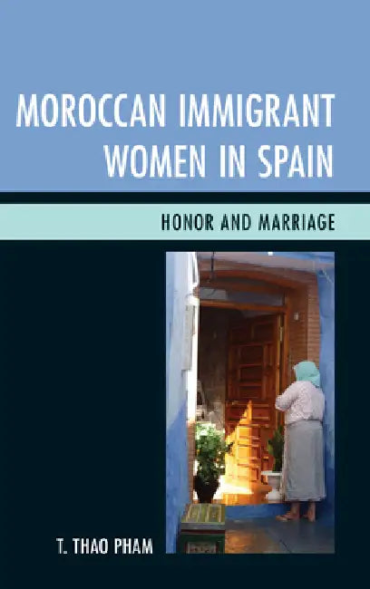 Moroccan Immigrant Women in Spain: Honor and Marriage by T. Thao Pham