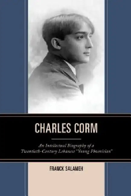 Charles Corm: An Intellectual Biography of a Twentieth-Century Lebanese "Young Phoenician" by Franck Salameh